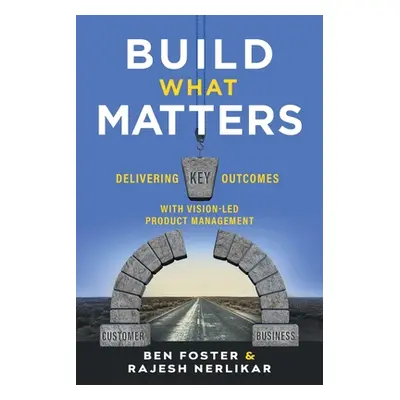 "Build What Matters: Delivering Key Outcomes with Vision-Led Product Management" - "" ("Foster B