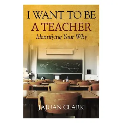 "I Want To Be A Teacher: Identifying Your Why" - "" ("Clark Jajuan")