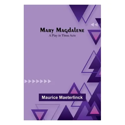 "Mary Magdalene: A Play in Three Acts" - "" ("Maeterlinck Maurice")