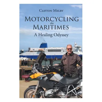 "Motorcycling the Maritimes: A Healing Odyssey" - "" ("Melby Clifton")