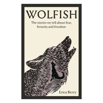 "Wolfish" - "The stories we tell about fear, ferocity and freedom" ("Berry Erica")