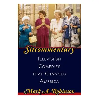 "Sitcommentary: Television Comedies That Changed America" - "" ("Robinson Mark A.")