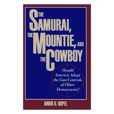 "The Samurai, the Mountie and the Cowboy: Should America Adopt the Gun Controls of Other Democra