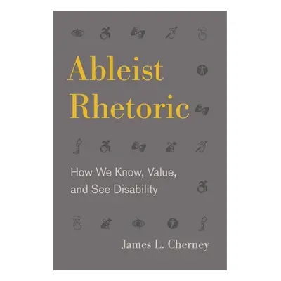 "Ableist Rhetoric: How We Know, Value, and See Disability" - "" ("Cherney James L.")