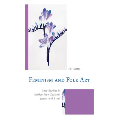 "Feminism and Folk Art: Case Studies in Mexico, New Zealand, Japan, and Brazil" - "" ("Bartra El