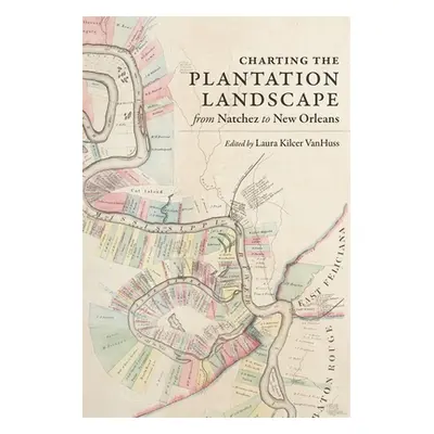 "Charting the Plantation Landscape from Natchez to New Orleans" - "" ("VanHuss Laura Kilcer")