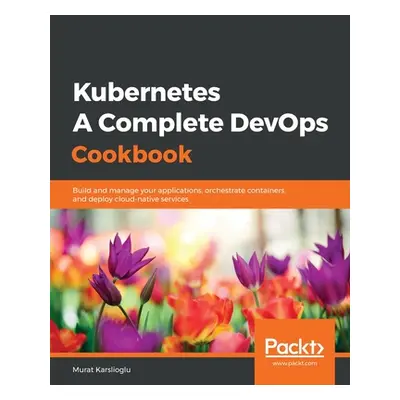 "Kubernetes- A Complete DevOps Cookbook" - "" ("Karslioglu Murat")