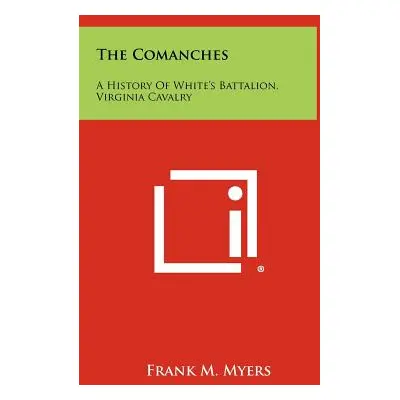 "The Comanches: A History Of White's Battalion, Virginia Cavalry" - "" ("Myers Frank M.")