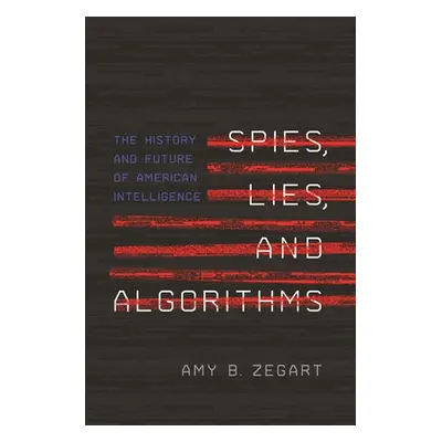 "Spies, Lies, and Algorithms: The History and Future of American Intelligence" - "" ("Zegart Amy