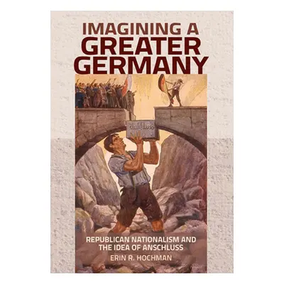 "Imagining a Greater Germany: Republican Nationalism and the Idea of Anschluss" - "" ("Hochman E