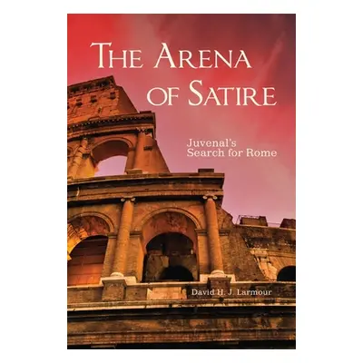 "The Arena of Satire, 52: Juvenal's Search for Rome" - "" ("Larmour David H. J.")