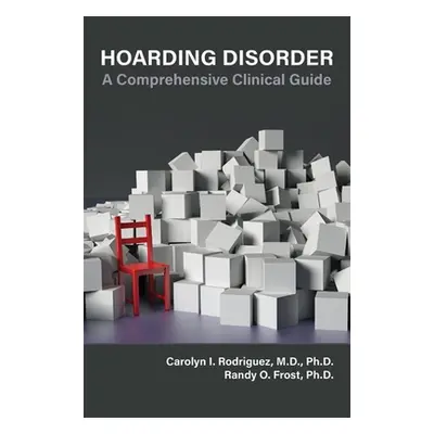 "Hoarding Disorder: A Comprehensive Clinical Guide" - "" ("Rodriguez Carolyn I.")