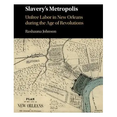 "Slavery's Metropolis: Unfree Labor in New Orleans During the Age of Revolutions" - "" ("Johnson