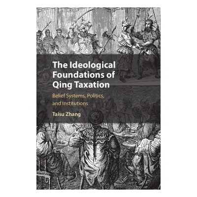 "The Ideological Foundations of Qing Taxation: Belief Systems, Politics, and Institutions" - "" 