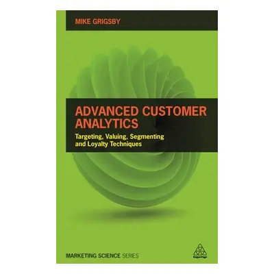 "Advanced Customer Analytics: Targeting, Valuing, Segmenting and Loyalty Techniques" - "" ("Grig