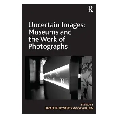 "Uncertain Images: Museums and the Work of Photographs" - "" ("Edwards Elizabeth")