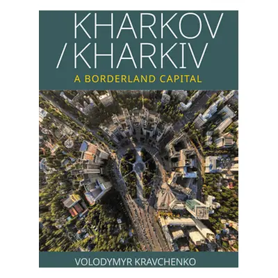 "Kharkov/Kharkiv: A Borderland Capital" - "" ("Kravchenko Volodymyr")