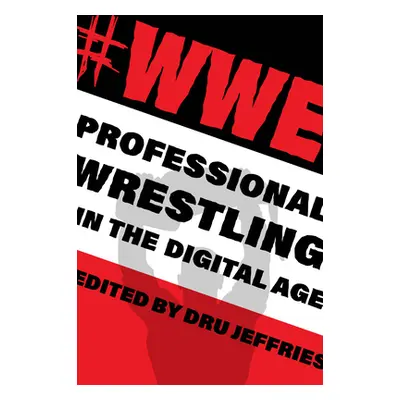 "#Wwe: Professional Wrestling in the Digital Age" - "" ("Jeffries Dru")