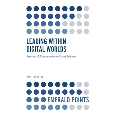 "Leading Within Digital Worlds: Strategic Management for Data Science" - "" ("Grindrod Peter")