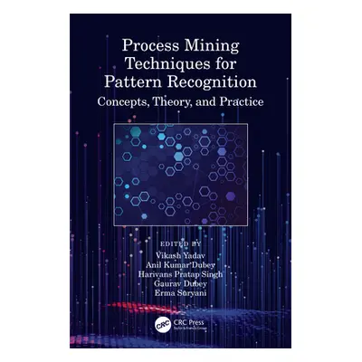 "Process Mining Techniques for Pattern Recognition: Concepts, Theory, and Practice" - "" ("Yadav