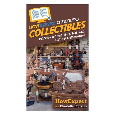 "HowExpert Guide to Collectibles: 101+ Tips to Find, Buy, Sell, and Collect Collectibles" - "" (