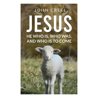 "Jesus: He Who Is, Who Was, and Who Is to Come" - "" ("Creel John")