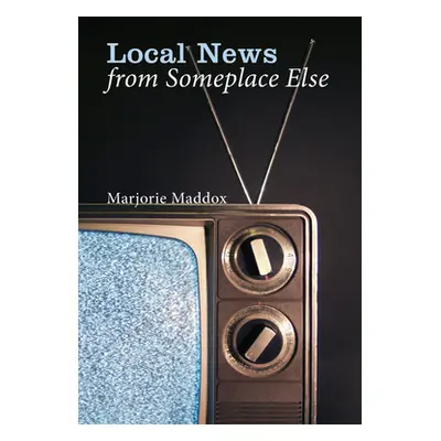 "Local News from Someplace Else" - "" ("Maddox Marjorie")