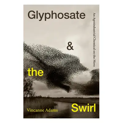 "Glyphosate and the Swirl: An Agroindustrial Chemical on the Move" - "" ("Adams Vincanne")