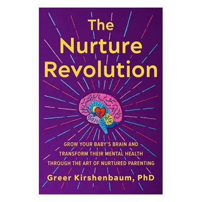 "The Nurture Revolution: Grow Your Baby's Brain and Transform Their Mental Health Through the Ar