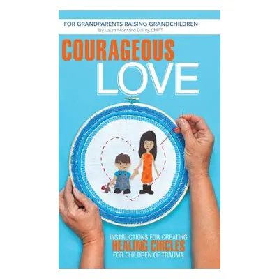 "Courageous Love: Instructions for Creating Healing Circles for Children of Trauma for Grandpare