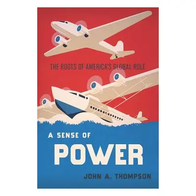 "A Sense of Power: The Roots of America's Global Role" - "" ("Thompson John A.")