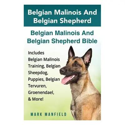 "Belgian Malinois And Belgian Shepherd: Belgian Malinois And Belgian Shepherd Bible Includes Bel