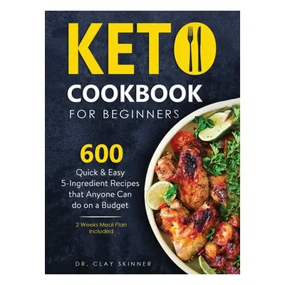 "Keto Cookbook for Beginners: 600 Quick & Easy 5-Ingredient Recipes that Anyone can Do on a Budg