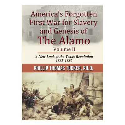 "Americas Forgotten First War for Slavery and Genesis of The Alamo Volume II" - "" ("Tucker Phil