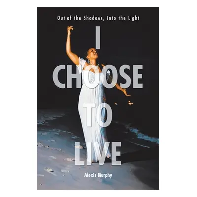 "I Choose To Live: Out of the Shadows, into the Light" - "" ("Murphy Alexis")