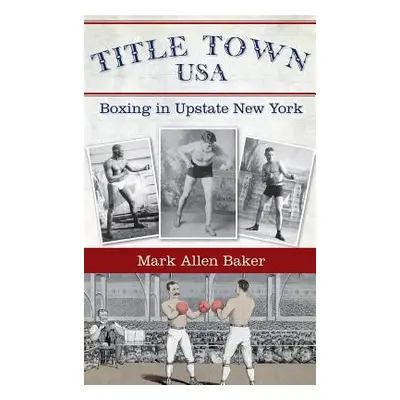 "Title Town, USA: Boxing in Upstate New York" - "" ("Baker Mark Allen")