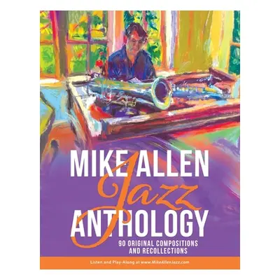 "Mike Allen Jazz Anthology: 90 Original Compositions and Recollections" - "" ("Allen Mike")