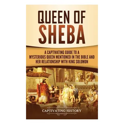 "Queen of Sheba: A Captivating Guide to a Mysterious Queen Mentioned in the Bible and Her Relati