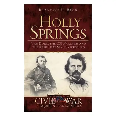 "Holly Springs: Van Dorn, the CSS Arkansas and the Raid That Saved Vicksburg" - "" ("Beck Brando