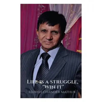 "Life is a struggle, Win it" - "" ("Harish Chander Mathur")