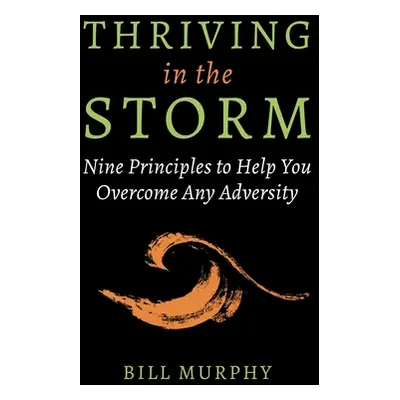 "Thriving in the Storm: Nine Principles to Help You Overcome Any Adversity" - "" ("Murphy Bill")