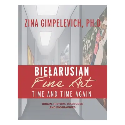 "Bielarusian Fine Art: Time and Time Again: Origin, History, Discourse, and Biographies" - "" ("