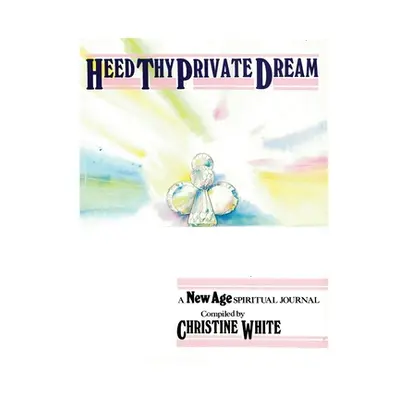 "Heed Thy Private Dream: A New Age Spiritual Journal Compiled by Christine White: Volume I" - ""