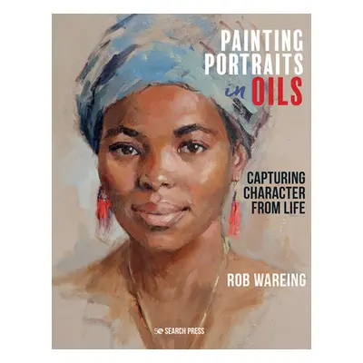 "Painting Portraits in Oils: Capturing Character from Life" - "" ("Wareing Rob")