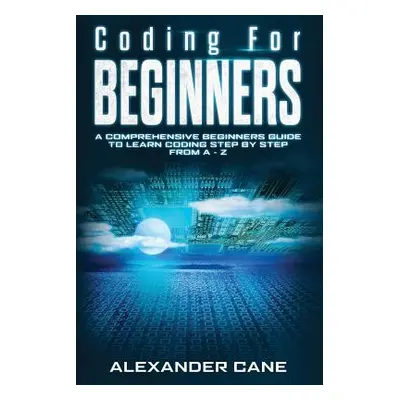 "Coding for Beginners: A Comprehensive Beginners Guide to Learn Coding step by step from A-Z" - 