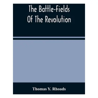 "The Battle-Fields Of The Revolution: Comprising Descriptions Of The Principal Battles, Sieges, 