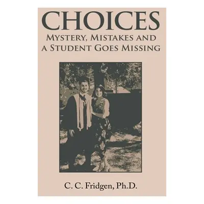 "Choices: Mystery, Mistakes and a Student Goes Missing" - "" ("Fridgen C. C.")