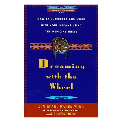 "Dreaming with the Wheel: How to Interpret Your Dreams Using the Medicine Wheel" - "" ("Bear Sun