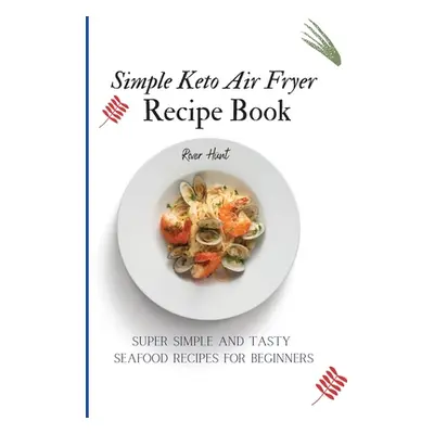 "Simple Keto Air Fryer Recipe Book: Super Simple and Tasty Seafood Recipes for Beginners" - "" (