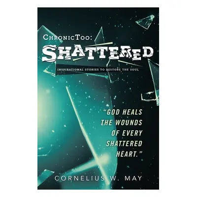 "ChronicToo: Shattered: Inspirational Stories to Restore the Soul" - "" ("May Cornelius W.")